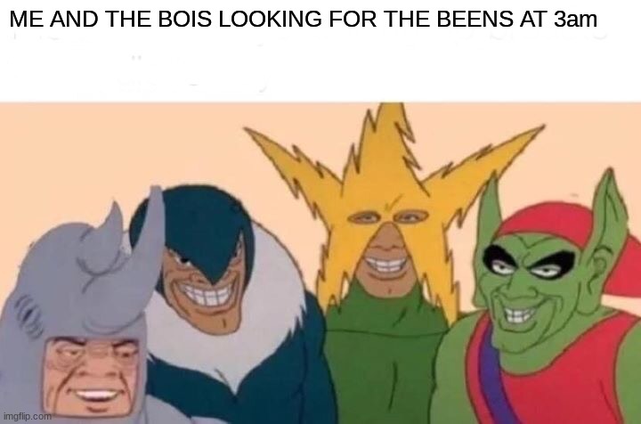 BEENS | ME AND THE BOIS LOOKING FOR THE BEENS AT 3am | image tagged in memes,me and the boys | made w/ Imgflip meme maker