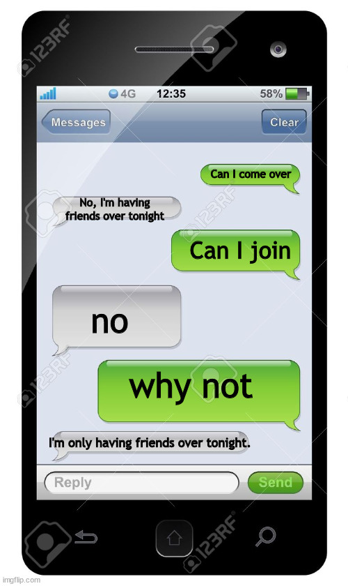 Blank text conversation | Can I come over; No, I'm having friends over tonight; Can I join; no; why not; I'm only having friends over tonight. | image tagged in blank text conversation | made w/ Imgflip meme maker