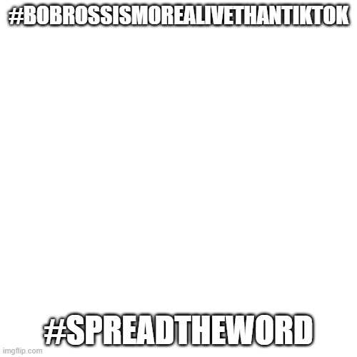 spread the word | #BOBROSSISMOREALIVETHANTIKTOK; #SPREADTHEWORD | image tagged in memes,blank transparent square | made w/ Imgflip meme maker