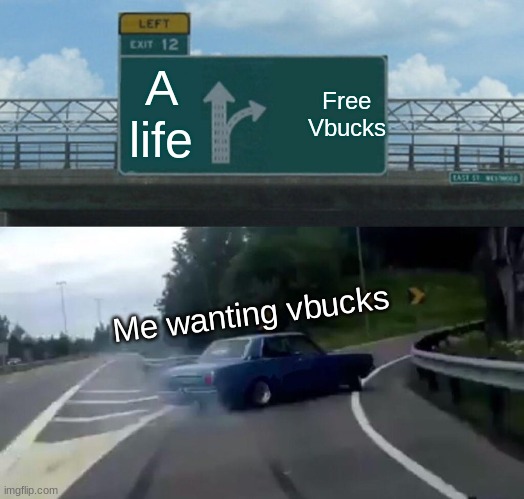 LOl | Free Vbucks; A life; Me wanting vbucks | image tagged in memes,left exit 12 off ramp | made w/ Imgflip meme maker