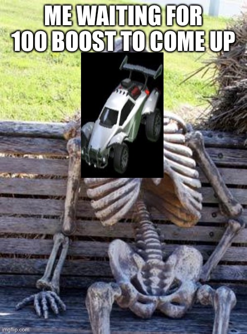 just keep waiting | ME WAITING FOR 100 BOOST TO COME UP | image tagged in memes,waiting skeleton | made w/ Imgflip meme maker