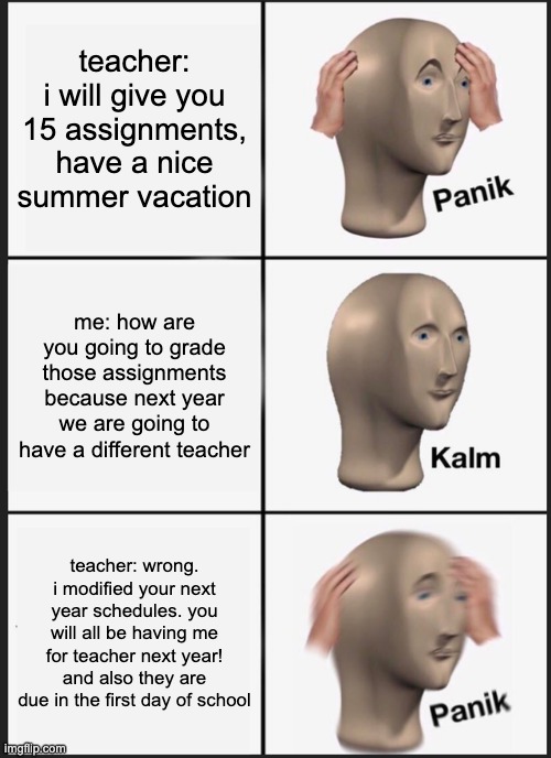 Panik Kalm Panik Meme | teacher: i will give you 15 assignments, have a nice summer vacation me: how are you going to grade those assignments because next year we a | image tagged in memes,panik kalm panik | made w/ Imgflip meme maker