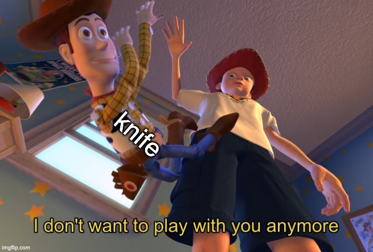 I don't want to play with you anymore | knife | image tagged in i don't want to play with you anymore | made w/ Imgflip meme maker