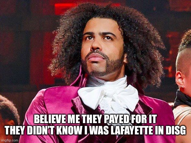 Daveed Diggs | BELIEVE ME THEY PAYED FOR IT
THEY DIDN’T KNOW I WAS LAFAYETTE IN DISGUISE | image tagged in daveed diggs | made w/ Imgflip meme maker