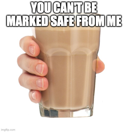 Choccy Milk | YOU CAN'T BE MARKED SAFE FROM ME | image tagged in choccy milk | made w/ Imgflip meme maker