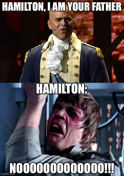 LOL | HAMILTON, I AM YOUR FATHER; HAMILTON:; NOOOOOOOOOOOOO!!! | image tagged in george washington hamilton,luke skywalker noooo,hamilton,funny,musicals | made w/ Imgflip meme maker