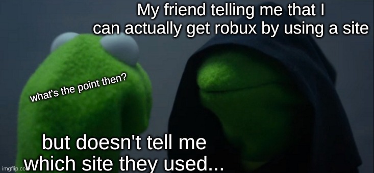 What's the site's name then? | My friend telling me that I can actually get robux by using a site; what's the point then? but doesn't tell me which site they used... | image tagged in memes,robux,roblox meme | made w/ Imgflip meme maker