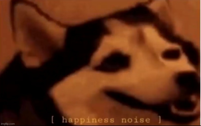 [hapiness noise] | image tagged in hapiness noise | made w/ Imgflip meme maker