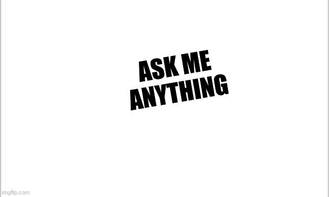 I don't respond to comments, AMA | ASK ME ANYTHING | image tagged in white background | made w/ Imgflip meme maker