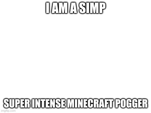Blank White Template | I AM A SIMP; SUPER INTENSE MINECRAFT POGGER | image tagged in blank white template | made w/ Imgflip meme maker