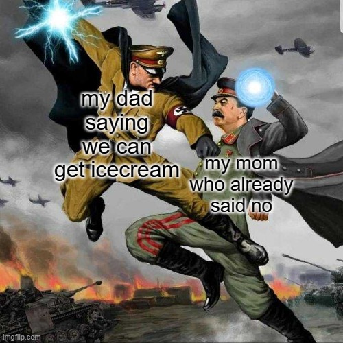 Stalin vs Hitler | my dad saying we can get icecream; my mom who already said no | image tagged in stalin vs hitler,i'm 15 so don't try it,who reads these | made w/ Imgflip meme maker