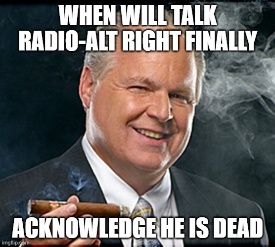 Oxy Flimbaugh | WHEN WILL TALK RADIO-ALT RIGHT FINALLY; ACKNOWLEDGE HE IS DEAD | image tagged in rush limbaugh smoking cigar | made w/ Imgflip meme maker