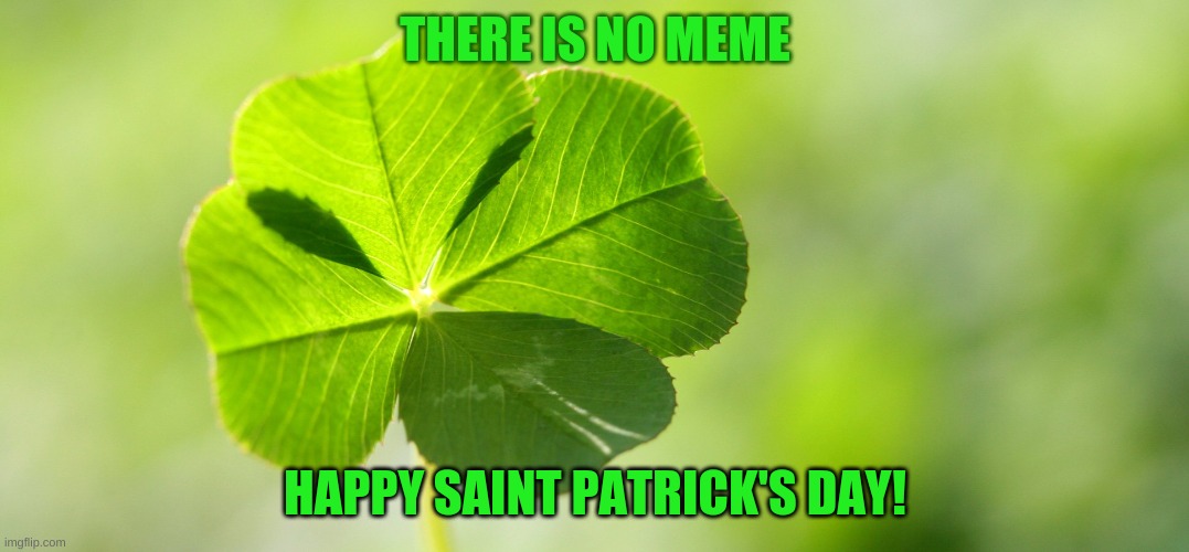 Hope you're wearing green! | THERE IS NO MEME; HAPPY SAINT PATRICK'S DAY! | image tagged in lucky luck clover,st patrick's day | made w/ Imgflip meme maker