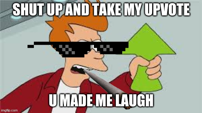 me whit funny memes | SHUT UP AND TAKE MY UPVOTE; U MADE ME LAUGH | made w/ Imgflip meme maker