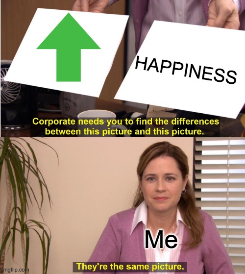 They're The Same Picture | HAPPINESS; Me | image tagged in memes,they're the same picture | made w/ Imgflip meme maker