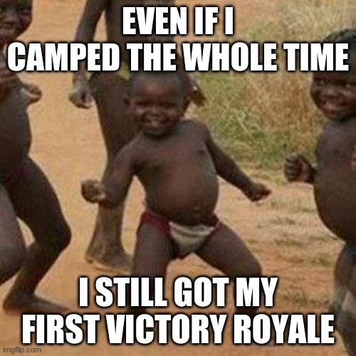 victory royale | EVEN IF I CAMPED THE WHOLE TIME; I STILL GOT MY FIRST VICTORY ROYALE | image tagged in memes,third world success kid,fortnite | made w/ Imgflip meme maker