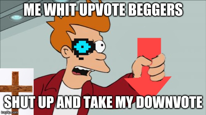 stap begging for down vote make funneh meme | ME WHIT UPVOTE BEGGERS; SHUT UP AND TAKE MY DOWNVOTE | image tagged in shut up and take my downvote | made w/ Imgflip meme maker