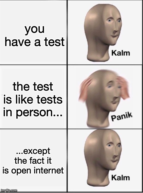 Reverse kalm panik | you have a test the test is like tests in person... ...except the fact it is open internet | image tagged in reverse kalm panik | made w/ Imgflip meme maker