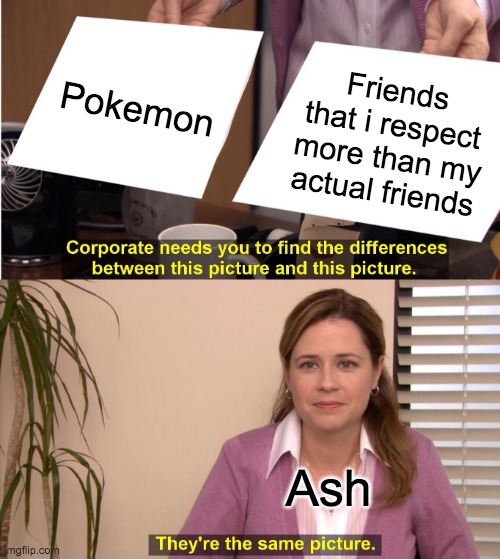 They're The Same Picture | Pokemon; Friends that i respect more than my actual friends; Ash | image tagged in memes,they're the same picture | made w/ Imgflip meme maker