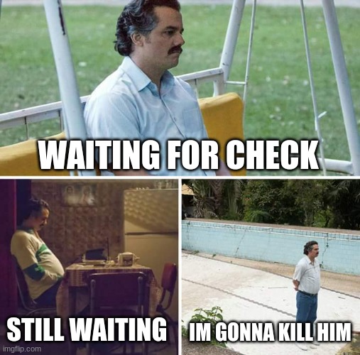 Sad Pablo Escobar Meme | WAITING FOR CHECK; STILL WAITING; IM GONNA KILL HIM | image tagged in memes,sad pablo escobar | made w/ Imgflip meme maker