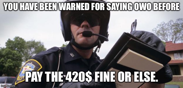 Police Ticket | YOU HAVE BEEN WARNED FOR SAYING OWO BEFORE PAY THE 420$ FINE OR ELSE. | image tagged in police ticket | made w/ Imgflip meme maker