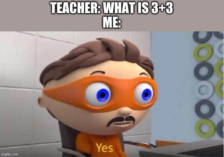Protegent Yes | TEACHER: WHAT IS 3+3
ME: | image tagged in protegent yes | made w/ Imgflip meme maker