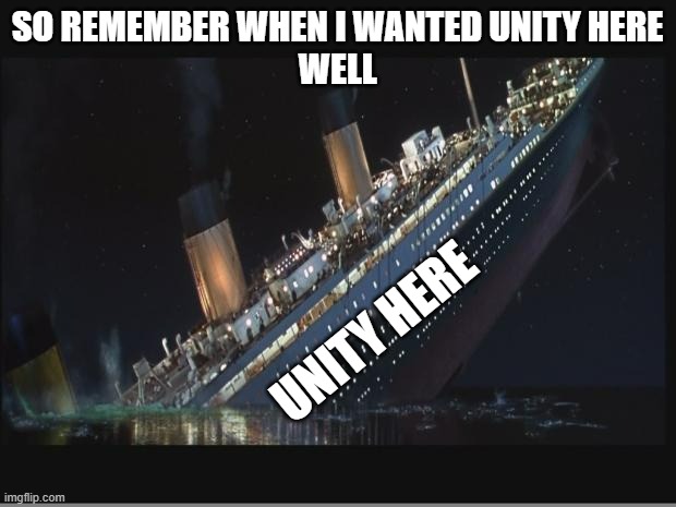 It pretty much isn't holding out well | SO REMEMBER WHEN I WANTED UNITY HERE
WELL; UNITY HERE | image tagged in titanic sinking,unity | made w/ Imgflip meme maker