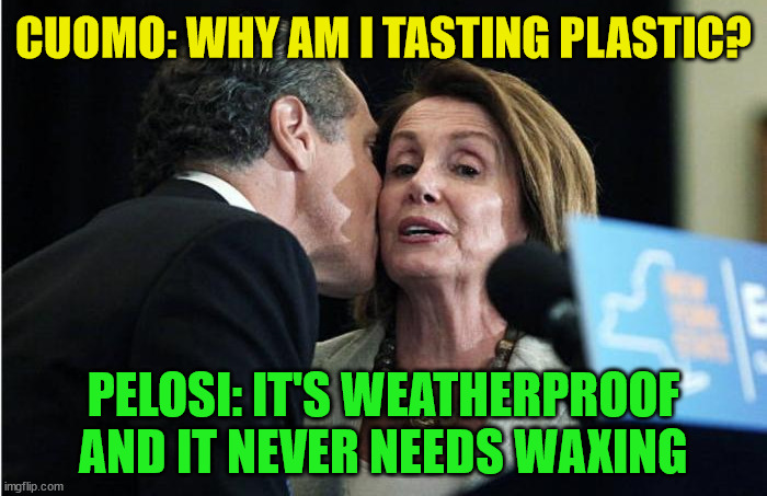 CUOMO: WHY AM I TASTING PLASTIC? PELOSI: IT'S WEATHERPROOF
AND IT NEVER NEEDS WAXING | made w/ Imgflip meme maker