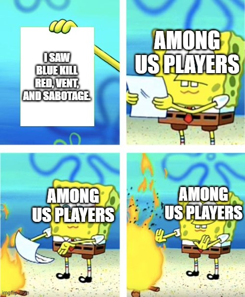 Spongebob Burning Paper | I SAW BLUE KILL RED, VENT, AND SABOTAGE. AMONG US PLAYERS; AMONG US PLAYERS; AMONG US PLAYERS | image tagged in spongebob burning paper,among us,so true | made w/ Imgflip meme maker