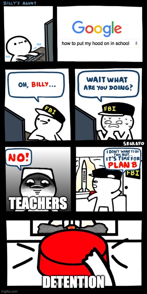 so true | how to put my hood on in school; TEACHERS; DETENTION | image tagged in billy s fbi agent plan b,billy | made w/ Imgflip meme maker