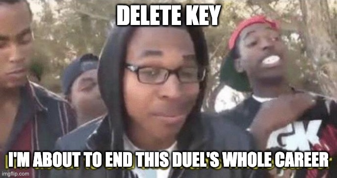 I’m about to end this man’s whole career | DELETE KEY I'M ABOUT TO END THIS DUEL'S WHOLE CAREER | image tagged in i m about to end this man s whole career | made w/ Imgflip meme maker