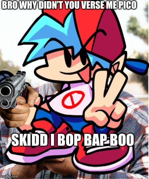 Bro pico why not verse me | BRO WHY DIDN’T YOU VERSE ME PICO; SKIDD I BOP BAP BOO | image tagged in friday night funkin | made w/ Imgflip meme maker