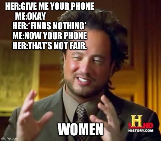 "That's Not Fair" | HER:GIVE ME YOUR PHONE
ME:OKAY                        
HER:*FINDS NOTHING*
ME:NOW YOUR PHONE
HER:THAT'S NOT FAIR. WOMEN | image tagged in memes,ancient aliens,women logic | made w/ Imgflip meme maker