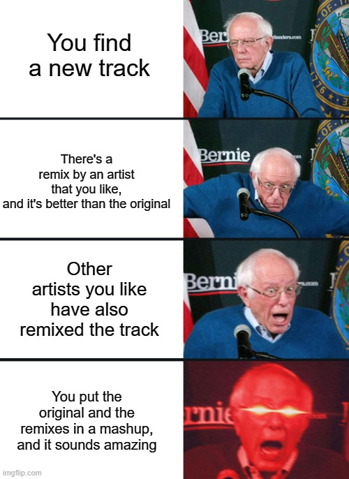 Mashup meme lol | You find a new track; There's a remix by an artist that you like, and it's better than the original; Other artists you like have also remixed the track; You put the original and the remixes in a mashup, and it sounds amazing | image tagged in mashup | made w/ Imgflip meme maker