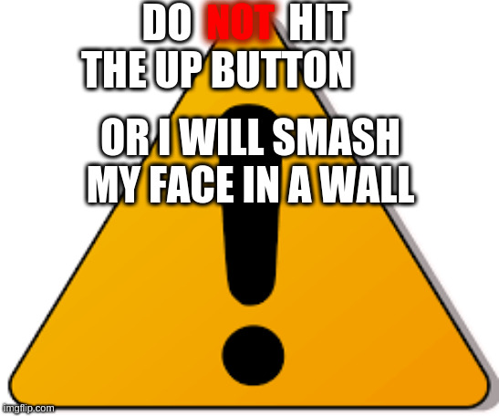 do not hit the up button | DO            HIT THE UP BUTTON; NOT; OR I WILL SMASH MY FACE IN A WALL | image tagged in head,smash | made w/ Imgflip meme maker