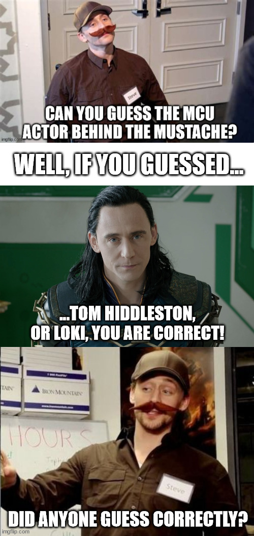 Comment who you thought the mcu actor behind the 'stache was! | WELL, IF YOU GUESSED... ...TOM HIDDLESTON, OR LOKI, YOU ARE CORRECT! DID ANYONE GUESS CORRECTLY? | image tagged in marvel,loki,tom hiddleston | made w/ Imgflip meme maker