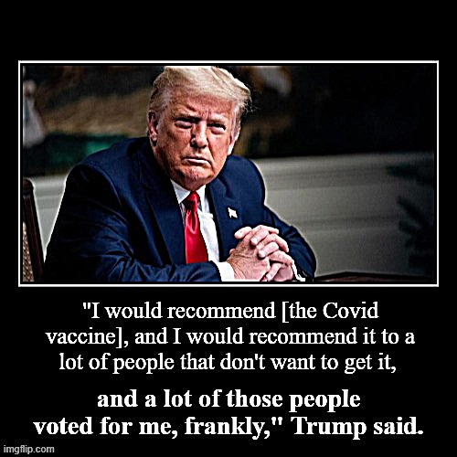 The Covid vaccine is not a partisan issue. Listen to Trump. Go out and get it! | image tagged in demotivationals,donald trump,trump,vaccine,vaccination,covid-19 | made w/ Imgflip meme maker