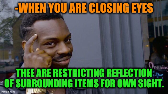 -Magic light. | -WHEN YOU ARE CLOSING EYES; THEE ARE RESTRICTING REFLECTION OF SURROUNDING ITEMS FOR OWN SIGHT. | image tagged in memes,roll safe think about it,my eyes,near miss,reflection,quantum physics | made w/ Imgflip meme maker