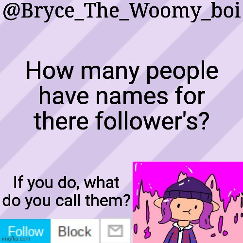 Bryce_The_Woomy_boi's new New NEW announcement template | How many people have names for there follower's? If you do, what do you call them? | image tagged in bryce_the_woomy_boi's new new new announcement template | made w/ Imgflip meme maker