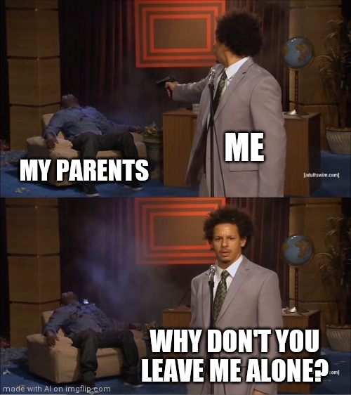 Uhhhh... | ME; MY PARENTS; WHY DON'T YOU LEAVE ME ALONE? | image tagged in memes,who killed hannibal,wtf | made w/ Imgflip meme maker