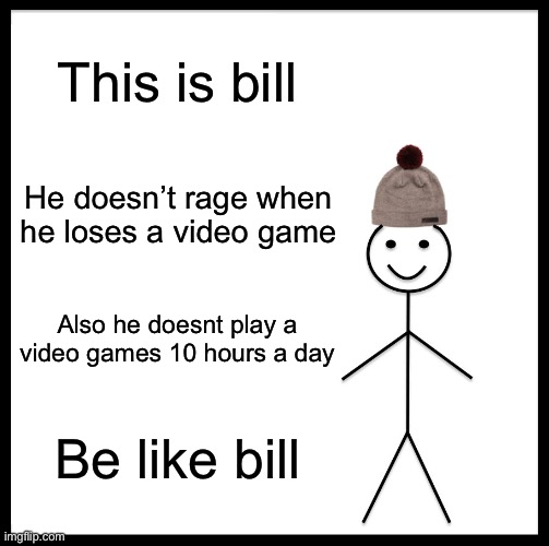 Be Like Bill | This is bill; He doesn’t rage when he loses a video game; Also he doesnt play a video games 10 hours a day; Be like bill | image tagged in memes,be like bill,gaming | made w/ Imgflip meme maker