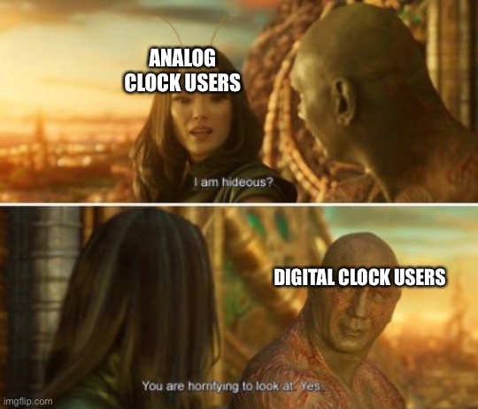 It be true | ANALOG CLOCK USERS; DIGITAL CLOCK USERS | image tagged in minor mistake marvin,drax,funny,relatable | made w/ Imgflip meme maker