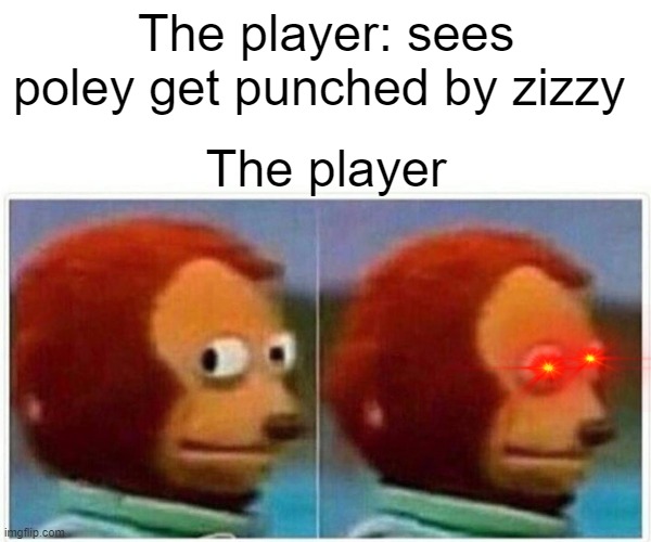 oh no... | The player: sees poley get punched by zizzy; The player | image tagged in memes,monkey puppet | made w/ Imgflip meme maker