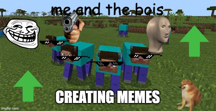 making memes be like | me and the bois; CREATING MEMES | image tagged in me and the boys | made w/ Imgflip meme maker