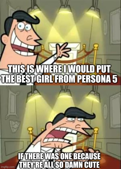 Why is it hard to choose? | THIS IS WHERE I WOULD PUT THE BEST GIRL FROM PERSONA 5; IF THERE WAS ONE BECAUSE THEY'RE ALL SO DAMN CUTE | image tagged in memes,this is where i'd put my trophy if i had one | made w/ Imgflip meme maker