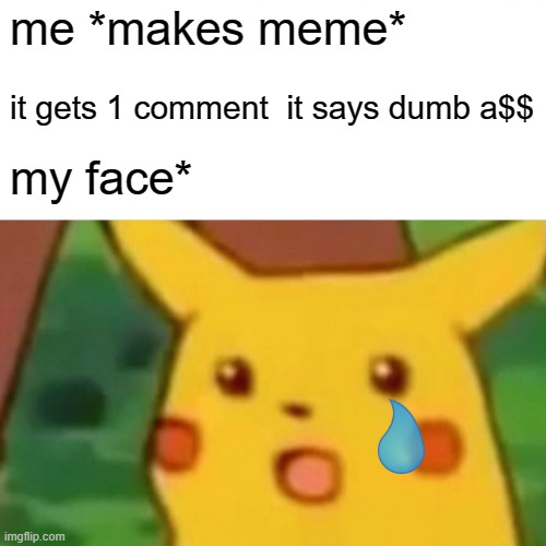 Surprised Pikachu | me *makes meme*; it gets 1 comment  it says dumb a$$; my face* | image tagged in memes,surprised pikachu | made w/ Imgflip meme maker