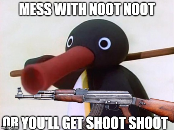 MESS WITH NOOT NOOT OR YOU'LL GET SHOOT SHOOT | made w/ Imgflip meme maker