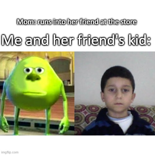bruh | Me and her friend's kid:; Mom: runs into her friend at the store | image tagged in bruh | made w/ Imgflip meme maker
