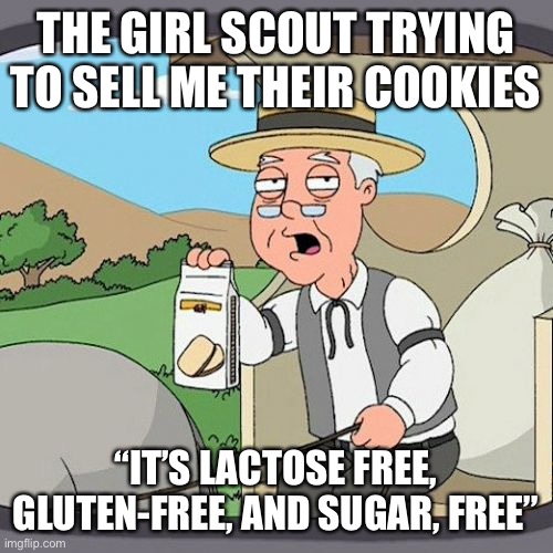 Damn Girl Scouta | THE GIRL SCOUT TRYING TO SELL ME THEIR COOKIES; “IT’S LACTOSE FREE, GLUTEN-FREE, AND SUGAR, FREE” | image tagged in memes,pepperidge farm remembers | made w/ Imgflip meme maker
