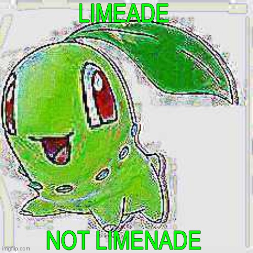 LIMEADE NOT LIMENADE | image tagged in deep fried chikorita | made w/ Imgflip meme maker